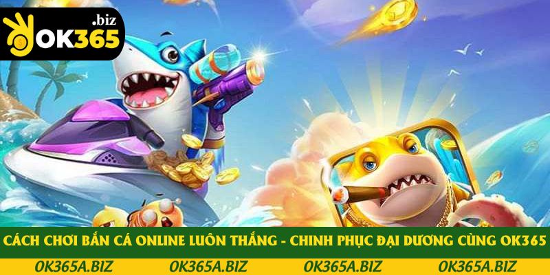 Cách Chơi Bắn Cá Online Luôn Thắng - Chinh Phục Đại Dương
