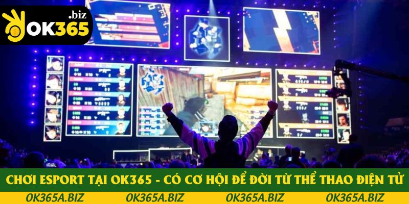 Chơi ESPORT Tại OK365 - Có Cơ Hội Để Đời Từ Thể Thao Điện Tử