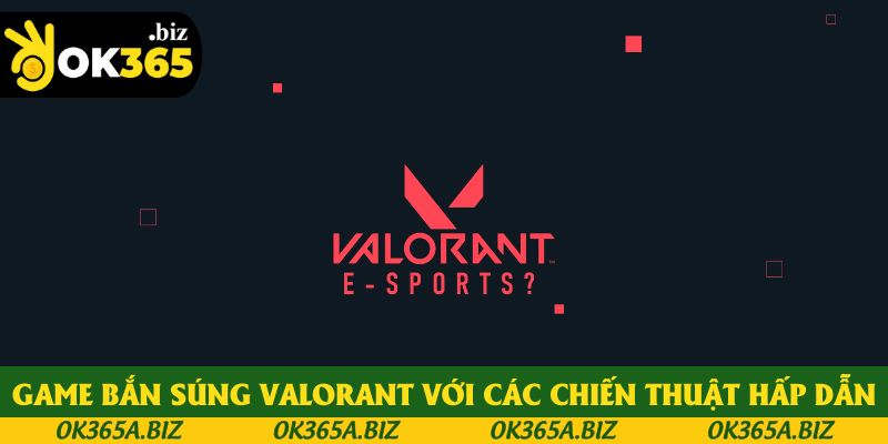 Game bắn súng Valorant với các chiến thuật hấp dẫn