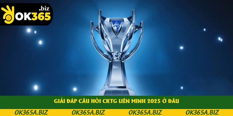 Giải đáp câu hỏi CKTG Liên Minh 2025 ở đâu