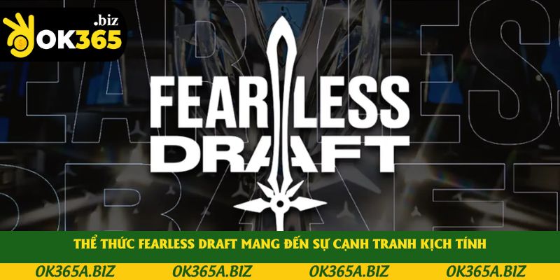 Thể thức Fearless Draft mang đến sự cạnh tranh kịch tính