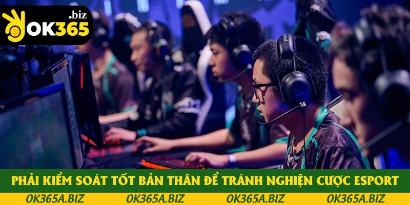 Phải kiểm soát tốt bản thân để tránh nghiện cược ESPORT
