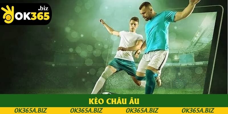 Kèo Châu Âu Ok365 - Lựa Chọn Hàng Đầu Cho Dân Chơi Cá Cược