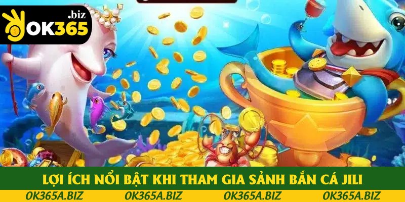 Lợi ích nổi bật khi tham gia sảnh bắn cá JILI